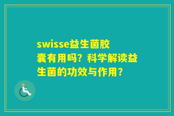 swisse益生菌胶囊有用吗?科学解读益生菌的功效与作用? swisse益生菌胶囊有用吗?科学解读益生菌的功效与作用?