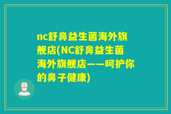 nc舒鼻益生菌海外旗舰店(NC舒鼻益生菌海外旗舰店——呵护你的鼻子健康)