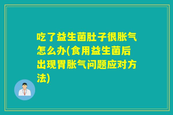 吃了益生菌肚子很怎么办(食用益生菌后出现胃问题应对方法)