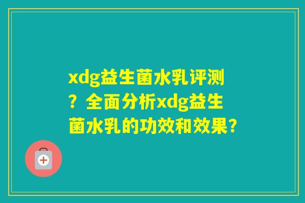 xdg益生菌水乳评测？全面分析xdg益生菌水乳的功效和效果？