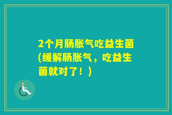 2个月肠吃益生菌(缓解肠，吃益生菌就对了！)