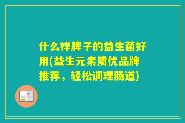 什么样牌子的益生菌好用(益生元素质优品牌推荐，轻松调理肠道)