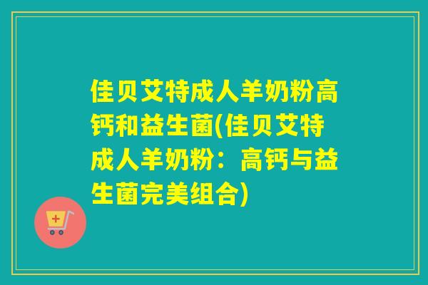 佳贝艾特成人羊奶粉高钙和益生菌(佳贝艾特成人羊奶粉：高钙与益生菌完美组合)