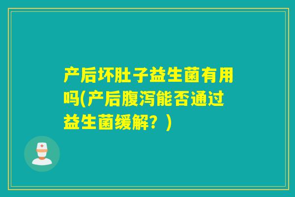 产后坏肚子益生菌有用吗(产后能否通过益生菌缓解？)