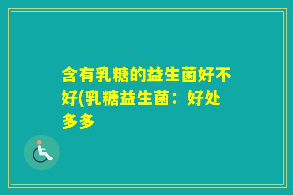 含有乳糖的益生菌好不好(乳糖益生菌：好处多多