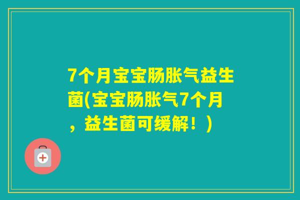 7个月宝宝肠益生菌(宝宝肠7个月，益生菌可缓解！)
