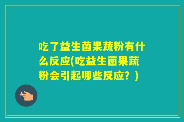 吃了益生菌果蔬粉有什么反应(吃益生菌果蔬粉会引起哪些反应？)