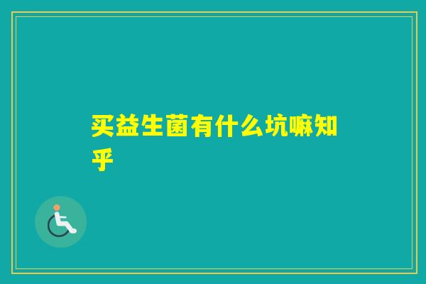 买益生菌有什么坑嘛知乎