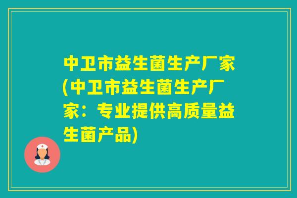 中卫市益生菌生产厂家(中卫市益生菌生产厂家：专业提供高质量益生菌产品)