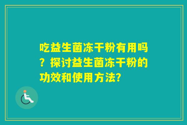 吃益生菌冻干粉有用吗？探讨益生菌冻干粉的功效和使用方法？