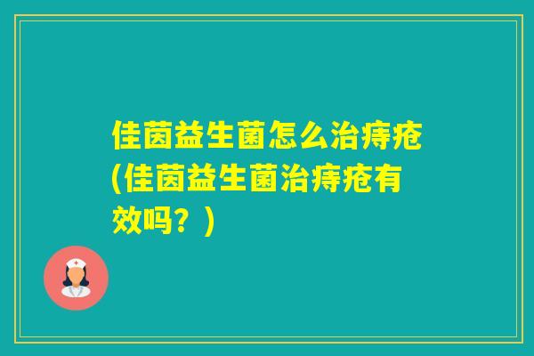 佳茵益生菌怎么痔疮(佳茵益生菌痔疮有效吗？)
