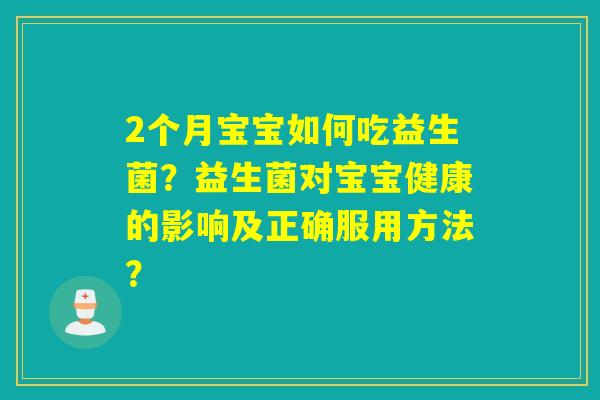 2个月宝宝如何吃益生菌？益生菌对宝宝健康的影响及正确服用方法？