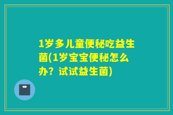 1岁多儿童吃益生菌(1岁宝宝怎么办？试试益生菌)