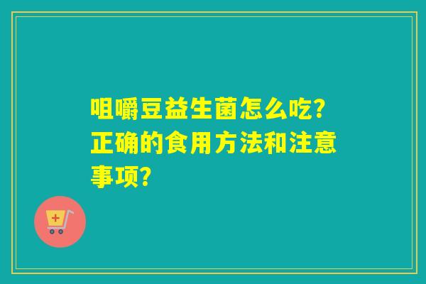 咀嚼豆益生菌怎么吃？正确的食用方法和注意事项？