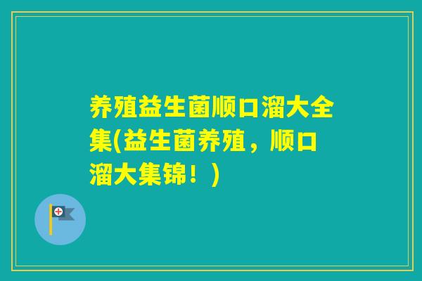 养殖益生菌顺口溜大全集(益生菌养殖，顺口溜大集锦！)