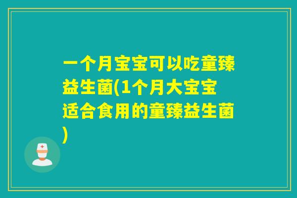 一个月宝宝可以吃童臻益生菌(1个月大宝宝适合食用的童臻益生菌)