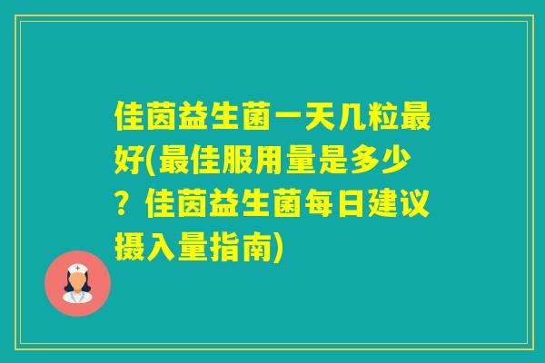 佳茵益生菌一天几粒好(佳服用量是多少？佳茵益生菌每日建议摄入量指南)