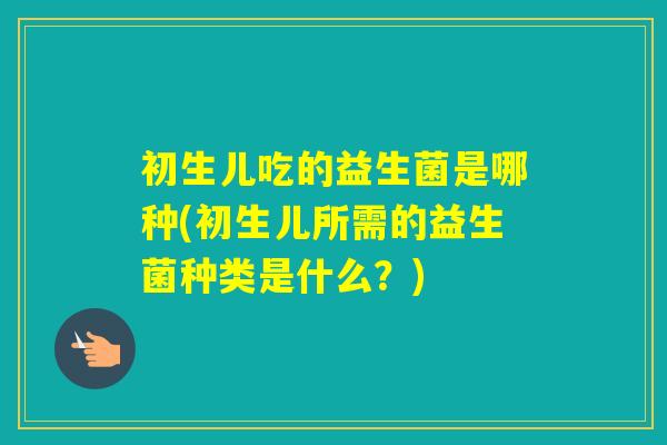 初生儿吃的益生菌是哪种(初生儿所需的益生菌种类是什么？)
