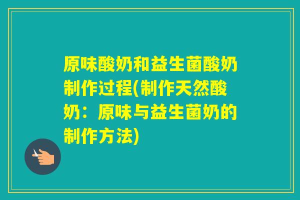原味酸奶和益生菌酸奶制作过程(制作天然酸奶:原味与益生菌奶的制作方法) 原味酸奶和益生菌酸奶制作过程(制作天然酸奶:原味与益生菌奶的制作方法)