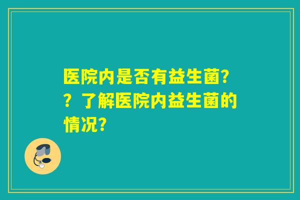 医院内是否有益生菌？？了解医院内益生菌的情况？