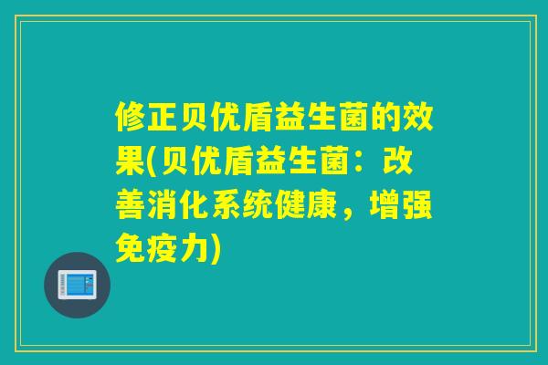 修正贝优盾益生菌的效果(贝优盾益生菌:改善消化系统健康,增强力) 修正贝优盾益生菌的效果(贝优盾益生菌:改善消化系统健康,增强力)