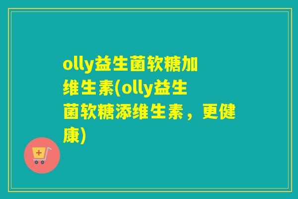 olly益生菌软糖加维生素(olly益生菌软糖添维生素，更健康)