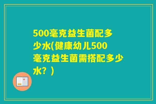 500毫克益生菌配多少水(健康幼儿500毫克益生菌需搭配多少水？)