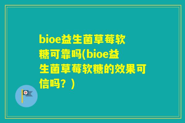 bioe益生菌草莓软糖可靠吗(bioe益生菌草莓软糖的效果可信吗？)