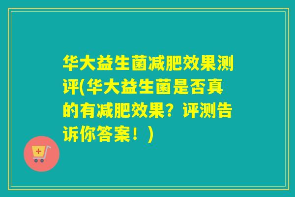 华大益生菌效果测评(华大益生菌是否真的有效果?评测告诉你答案!) 华大益生菌效果测评(华大益生菌是否真的有效果?评测告诉你答案!)