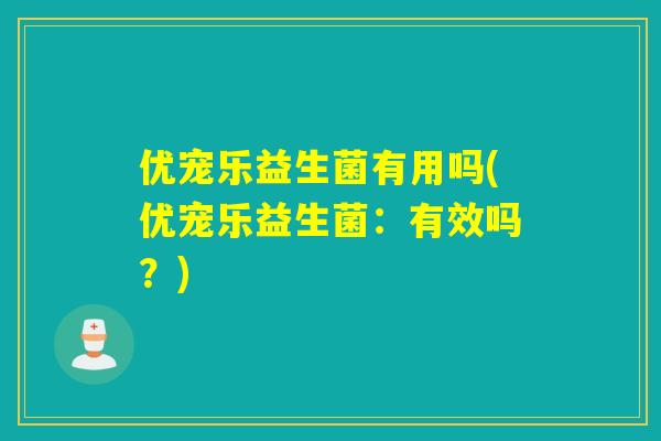 优宠乐益生菌有用吗(优宠乐益生菌：有效吗？)
