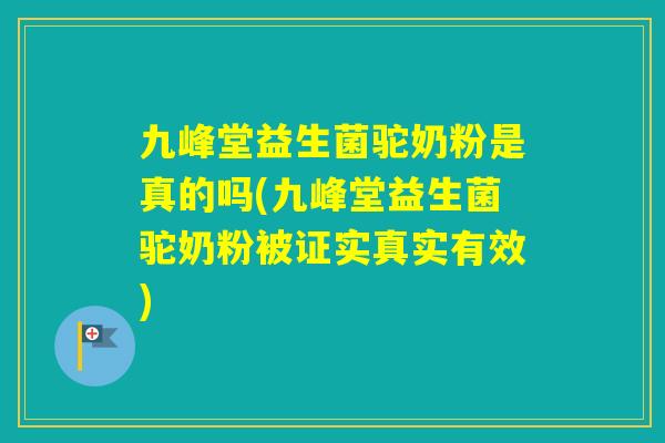 九峰堂益生菌驼奶粉是真的吗(九峰堂益生菌驼奶粉被证实真实有效)