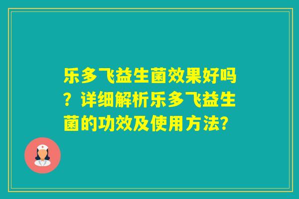 乐多飞益生菌效果好吗?详细解析乐多飞益生菌的功效及使用方法? 乐多飞益生菌效果好吗?详细解析乐多飞益生菌的功效及使用方法?