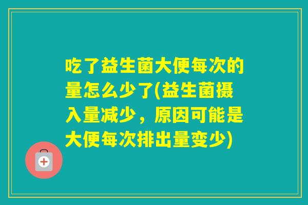 吃了益生菌大便每次的量怎么少了(益生菌摄入量减少，原因可能是大便每次排出量变少)