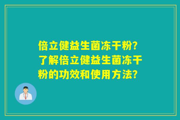 倍立健益生菌冻干粉？了解倍立健益生菌冻干粉的功效和使用方法？