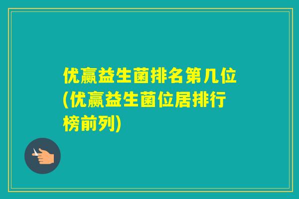 优赢益生菌排名第几位(优赢益生菌位居排行榜前列) 优赢益生菌排名第几位(优赢益生菌位居排行榜前列)