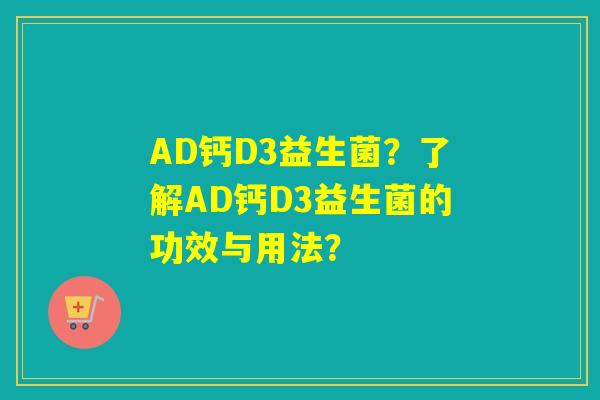 AD钙D3益生菌？了解AD钙D3益生菌的功效与用法？