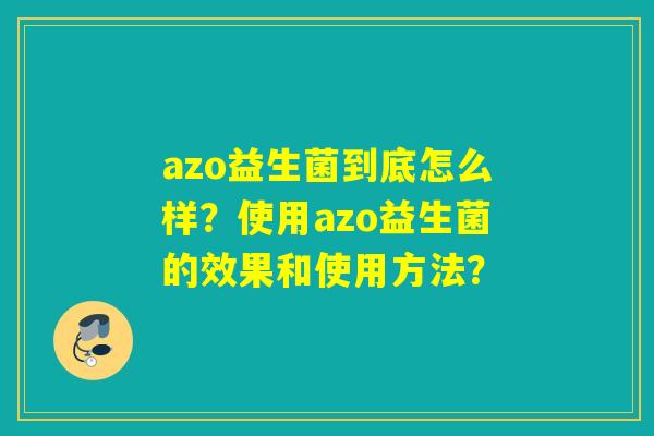 azo益生菌到底怎么样？使用azo益生菌的效果和使用方法？