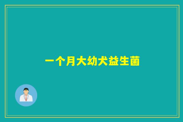 一个月大幼犬益生菌 一个月大幼犬益生菌