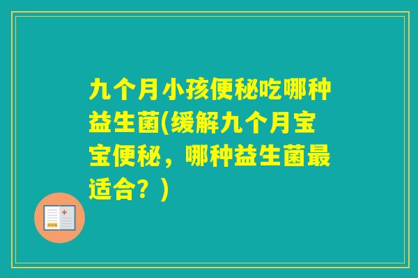 九个月小孩吃哪种益生菌(缓解九个月宝宝，哪种益生菌适合？)