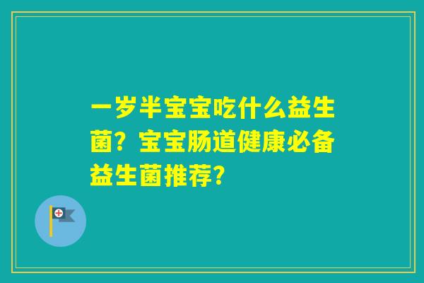一岁半宝宝吃什么益生菌？宝宝肠道健康必备益生菌推荐？