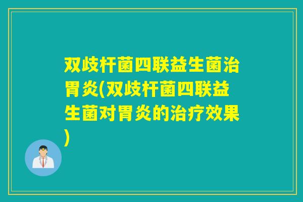 双歧杆菌四联益生菌(双歧杆菌四联益生菌对的效果)