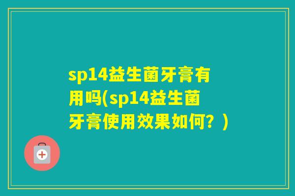 sp14益生菌牙膏有用吗(sp14益生菌牙膏使用效果如何？)
