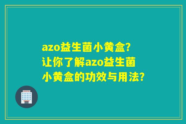 azo益生菌小黄盒？让你了解azo益生菌小黄盒的功效与用法？