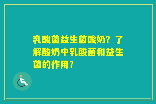 乳酸菌益生菌酸奶？了解酸奶中乳酸菌和益生菌的作用？