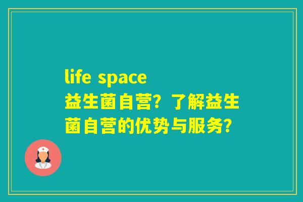 life space益生菌自营？了解益生菌自营的优势与服务？