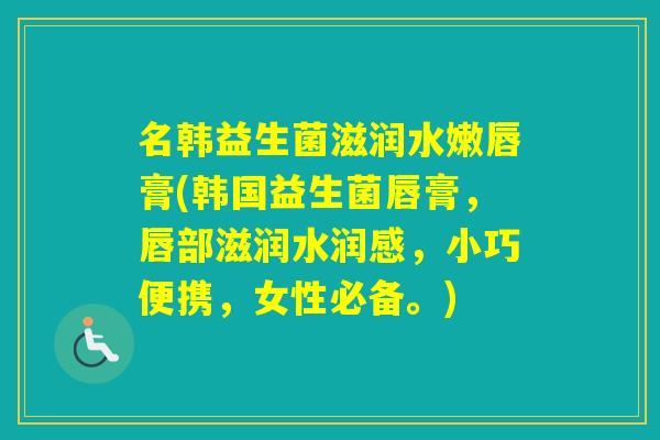 名韩益生菌滋润水嫩唇膏(韩国益生菌唇膏，唇部滋润水润感，小巧便携，女性必备。)