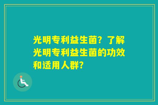 光明专利益生菌？了解光明专利益生菌的功效和适用人群？