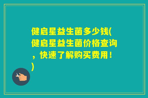 健启星益生菌多少钱(健启星益生菌价格查询，快速了解购买费用！)
