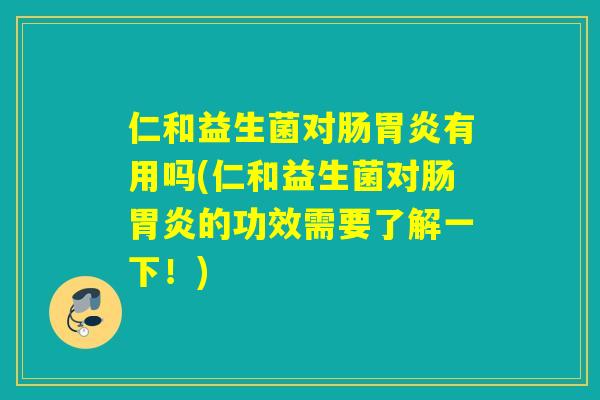 仁和益生菌对肠有用吗(仁和益生菌对肠的功效需要了解一下！)