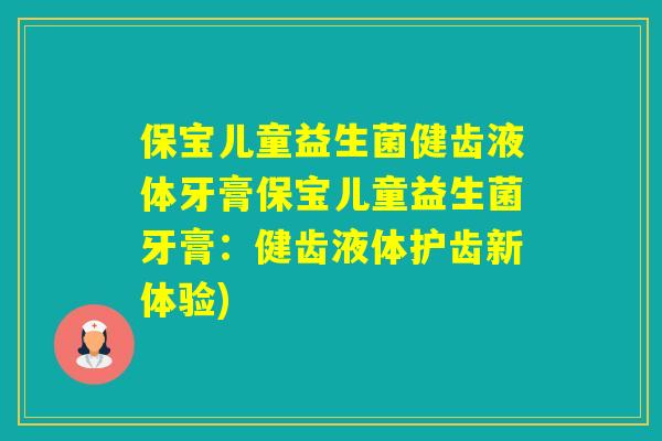保宝儿童益生菌健齿液体牙膏保宝儿童益生菌牙膏：健齿液体护齿新体验)